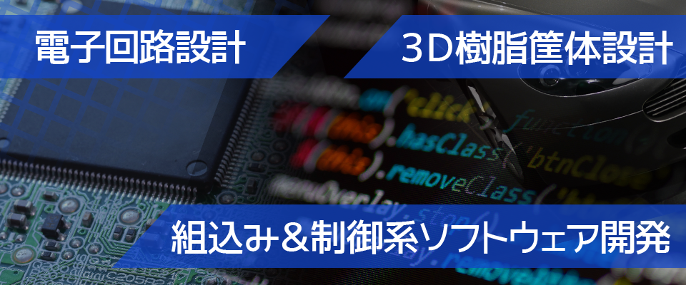 電子回路設計、組み込み制御系ソフトウェア開発、3D樹脂筐体設計